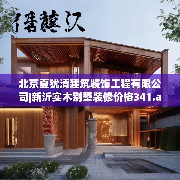 北京夏犹清建筑装饰工程有限公司|新沂实木别墅装修价格341.a217b218c221fgy.228bnbn