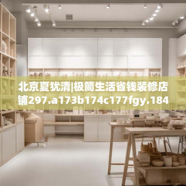 北京夏犹清|极简生活省钱装修店铺297.a173b174c177fgy.184fghfd