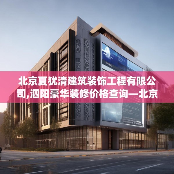 北京夏犹清建筑装饰工程有限公司,泗阳豪华装修价格查询—北京夏犹清建筑装饰工程有限公司223.a99b100c103fgy.110fdsfds