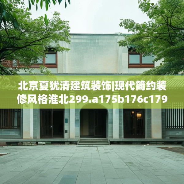 北京夏犹清建筑装饰|现代简约装修风格淮北299.a175b176c179fgy.186cvcx