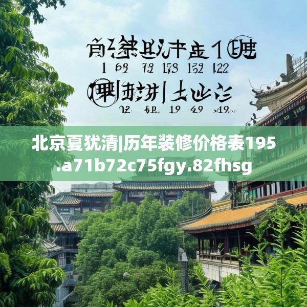 北京夏犹清|历年装修价格表195.a71b72c75fgy.82fhsg