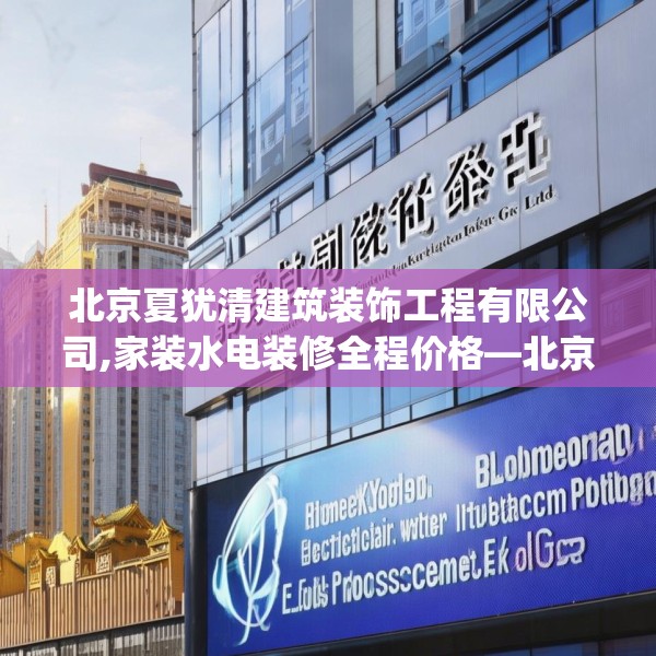 北京夏犹清建筑装饰工程有限公司,家装水电装修全程价格—北京夏犹清建筑装饰工程有限公司202.a78b79c82fgy.89htyj
