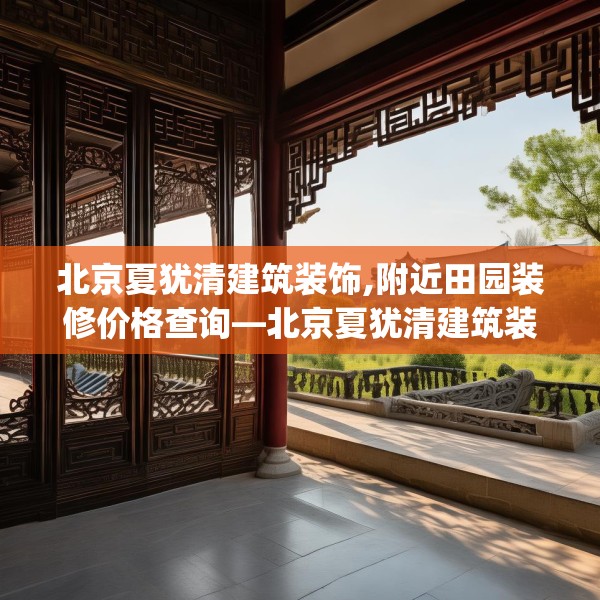 北京夏犹清建筑装饰,附近田园装修价格查询—北京夏犹清建筑装饰559.a435b436c439fgy.446jhhj