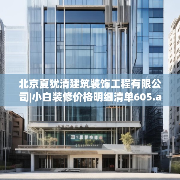 北京夏犹清建筑装饰工程有限公司|小白装修价格明细清单605.a481b482c485fgy.492cvcx