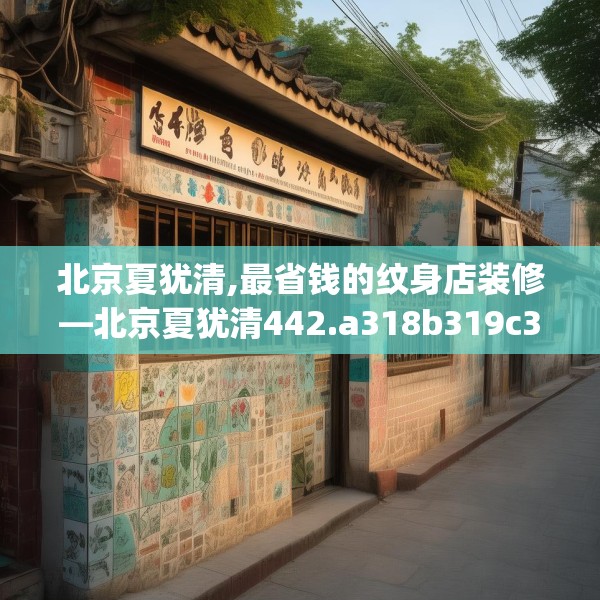 北京夏犹清,最省钱的纹身店装修—北京夏犹清442.a318b319c322fgy.329sdA