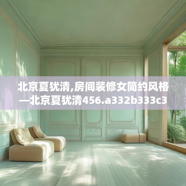 北京夏犹清,房间装修女简约风格—北京夏犹清456.a332b333c336fgy.343dsfds
