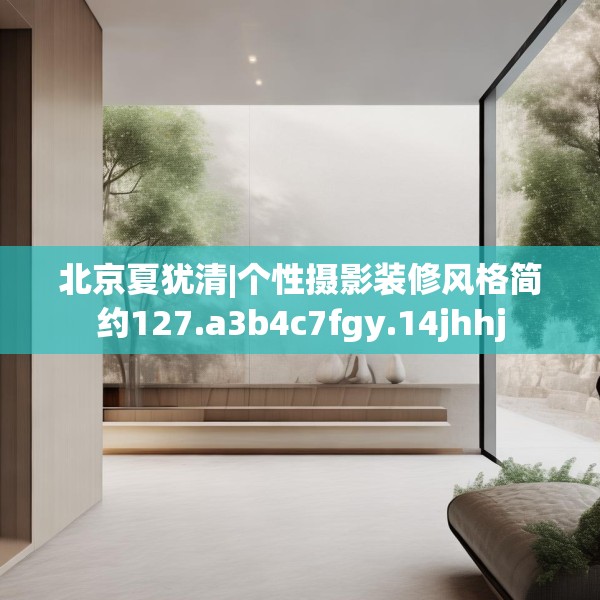 北京夏犹清|个性摄影装修风格简约127.a3b4c7fgy.14jhhj