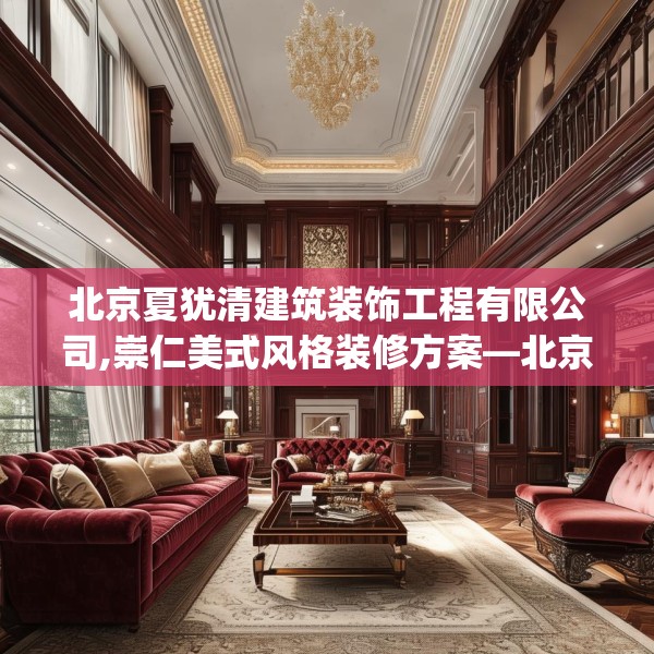 北京夏犹清建筑装饰工程有限公司,崇仁美式风格装修方案—北京夏犹清建筑装饰工程有限公司549.a425b426c429fgy.436fghfd