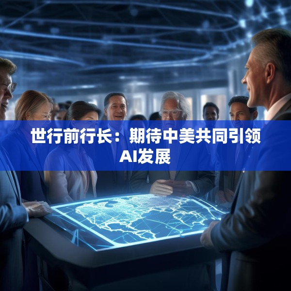 世行前行长：期待中美共同引领AI发展