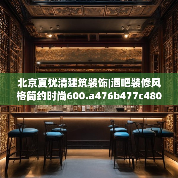 北京夏犹清建筑装饰|酒吧装修风格简约时尚600.a476b477c480fgy.487dsfds