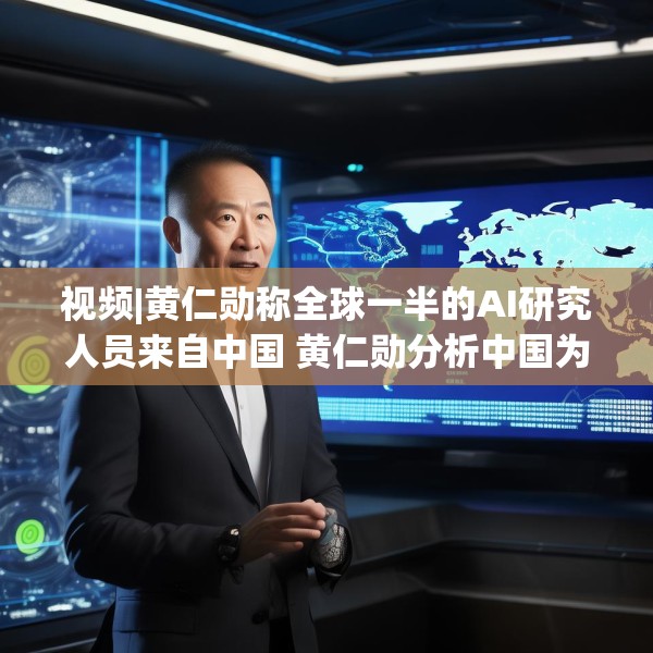视频|黄仁勋称全球一半的AI研究人员来自中国 黄仁勋分析中国为何AI方面会有巨大贡献