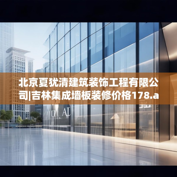 北京夏犹清建筑装饰工程有限公司|吉林集成墙板装修价格178.a54b55c58fgy.65dewqe