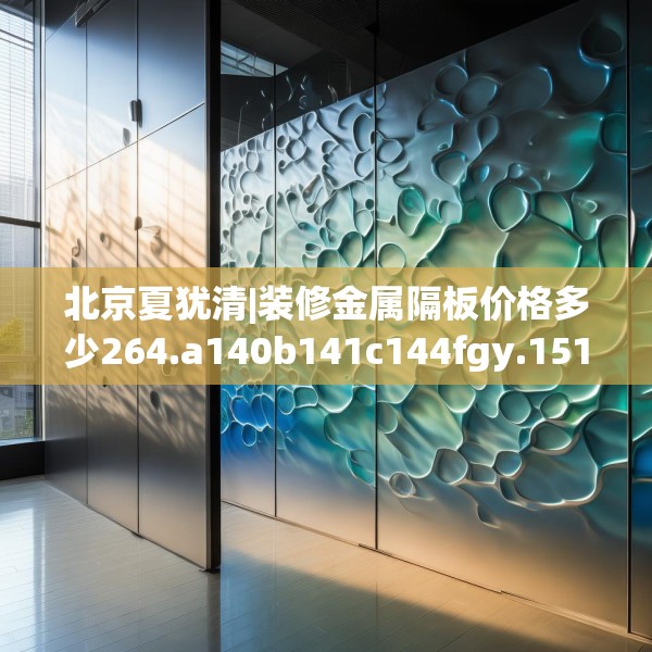 北京夏犹清|装修金属隔板价格多少264.a140b141c144fgy.151lkjl