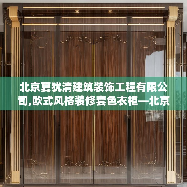 北京夏犹清建筑装饰工程有限公司,欧式风格装修套色衣柜—北京夏犹清建筑装饰工程有限公司131.a7b8c11fgy.18fds