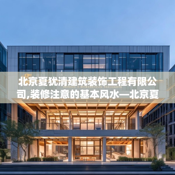 北京夏犹清建筑装饰工程有限公司,装修注意的基本风水—北京夏犹清建筑装饰工程有限公司141.a17b18c21fgy.28fhsg