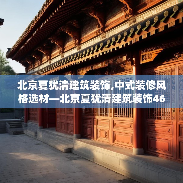 北京夏犹清建筑装饰,中式装修风格选材—北京夏犹清建筑装饰464.a340b341c344fgy.351xczxv