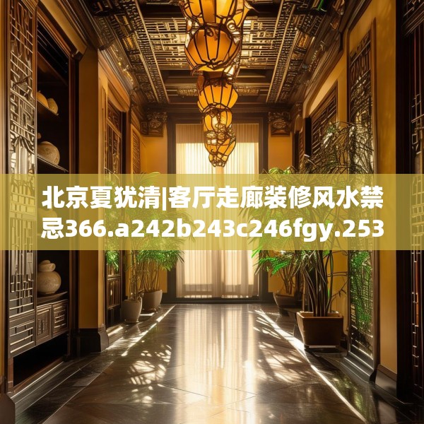北京夏犹清|客厅走廊装修风水禁忌366.a242b243c246fgy.253dsfds