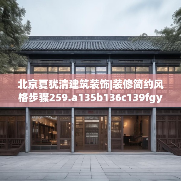 北京夏犹清建筑装饰|装修简约风格步骤259.a135b136c139fgy.146fdsfds