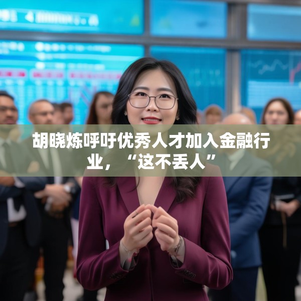 胡晓炼呼吁优秀人才加入金融行业，“这不丢人”