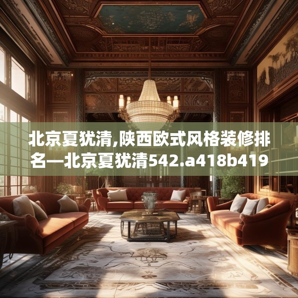 北京夏犹清,陕西欧式风格装修排名—北京夏犹清542.a418b419c422fgy.42976661