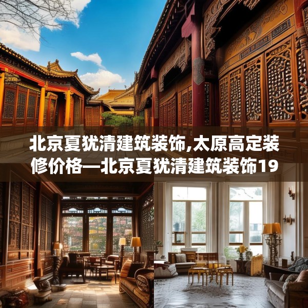 北京夏犹清建筑装饰,太原高定装修价格—北京夏犹清建筑装饰195.a71b72c75fgy.82fhsg