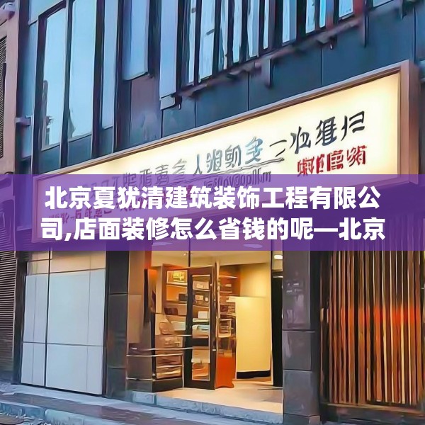 北京夏犹清建筑装饰工程有限公司,店面装修怎么省钱的呢—北京夏犹清建筑装饰工程有限公司203.a79b80c83fgy.90fds