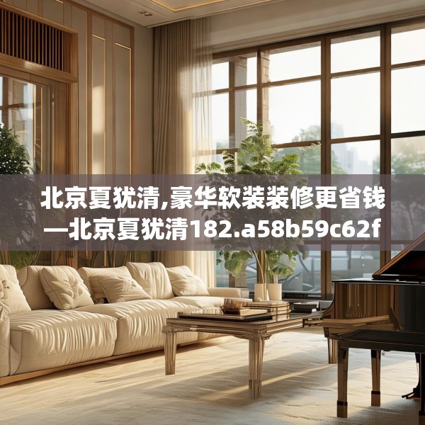 北京夏犹清,豪华软装装修更省钱—北京夏犹清182.a58b59c62fgy.6976681
