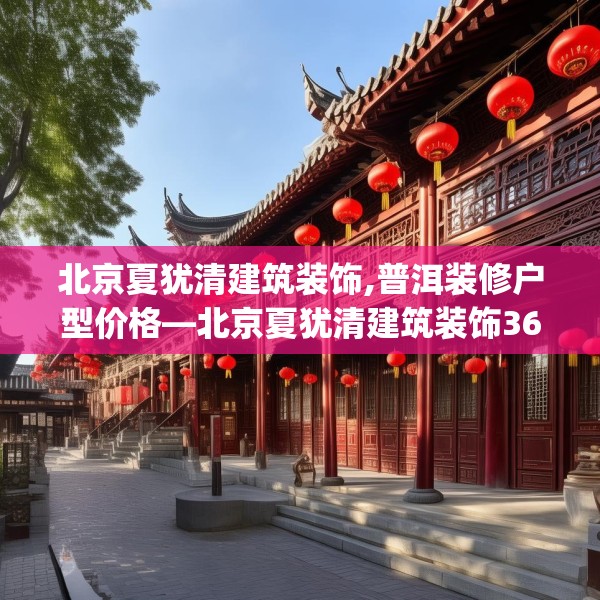 北京夏犹清建筑装饰,普洱装修户型价格—北京夏犹清建筑装饰365.a241b242c245fgy.252fds