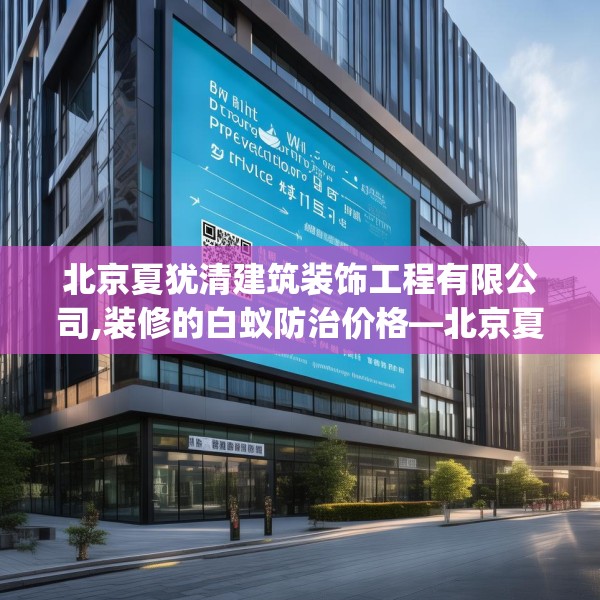 北京夏犹清建筑装饰工程有限公司,装修的白蚁防治价格—北京夏犹清建筑装饰工程有限公司517.a393b394c397fgy.404poiy