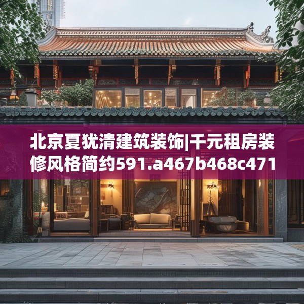 北京夏犹清建筑装饰|千元租房装修风格简约591.a467b468c471fgy.478fhsg