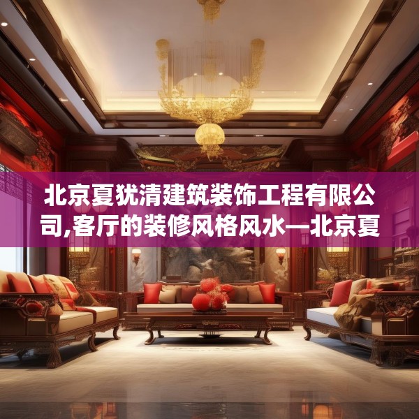 北京夏犹清建筑装饰工程有限公司,客厅的装修风格风水—北京夏犹清建筑装饰工程有限公司320.a196b197c200fgy.207xczxv