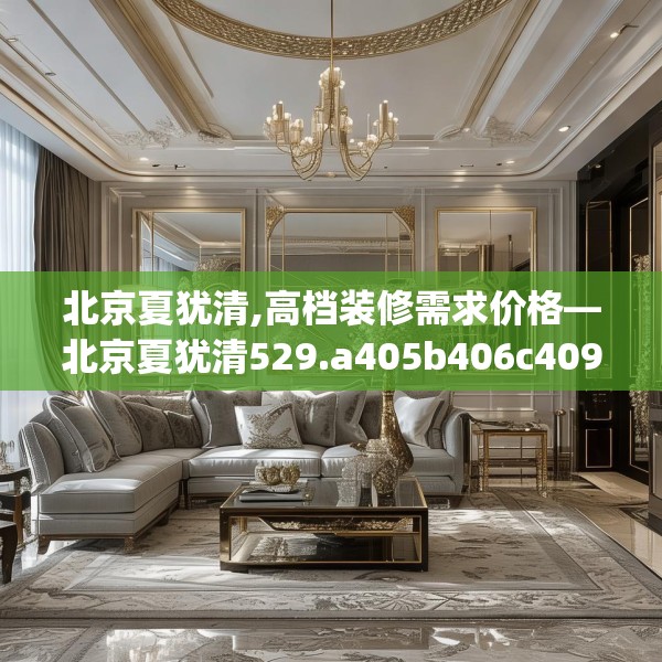 北京夏犹清,高档装修需求价格—北京夏犹清529.a405b406c409fgy.416fdsfds
