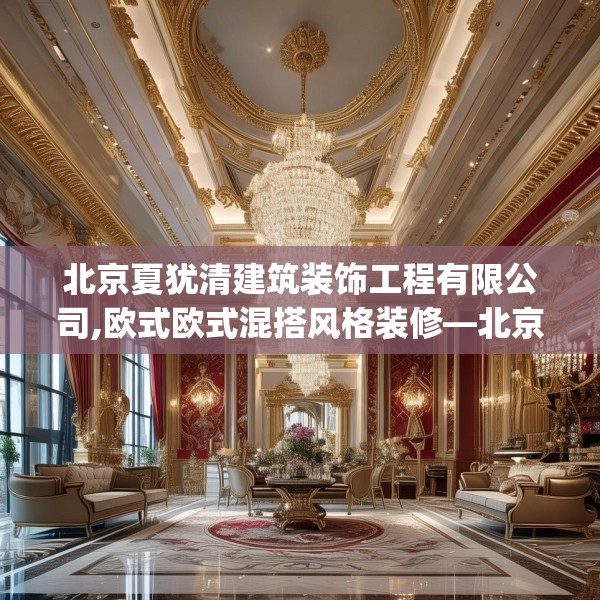 北京夏犹清建筑装饰工程有限公司,欧式欧式混搭风格装修—北京夏犹清建筑装饰工程有限公司445.a321b322c325fgy.332poiy