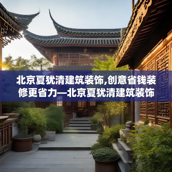 北京夏犹清建筑装饰,创意省钱装修更省力—北京夏犹清建筑装饰451.a327b328c331fgy.338jhhj