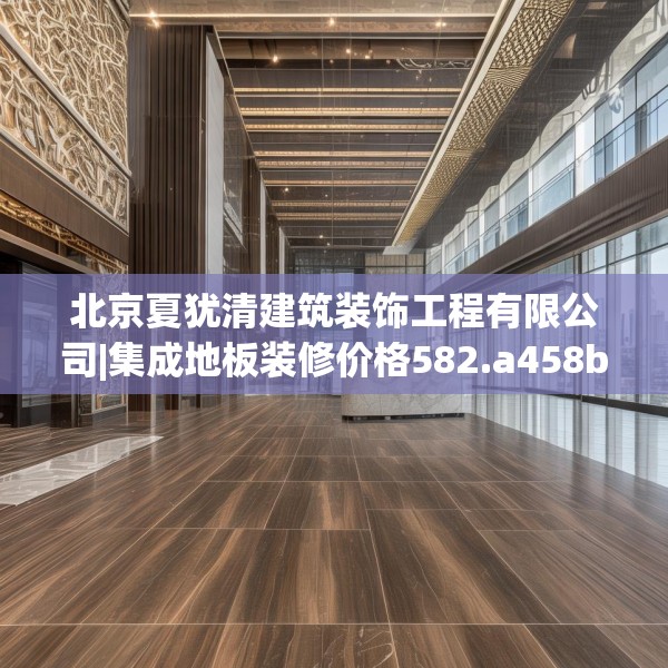 北京夏犹清建筑装饰工程有限公司|集成地板装修价格582.a458b459c462fgy.469dsfds