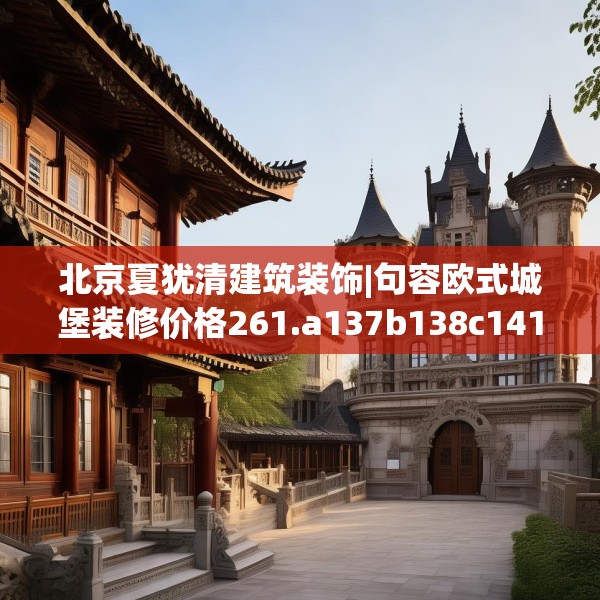 北京夏犹清建筑装饰|句容欧式城堡装修价格261.a137b138c141fgy.148fghfd