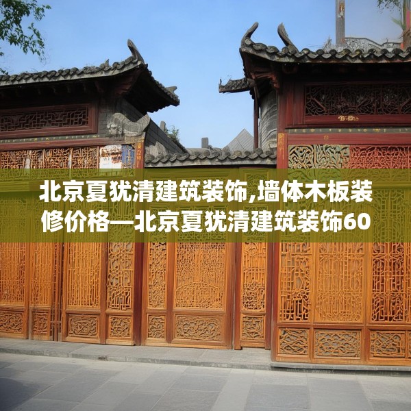 北京夏犹清建筑装饰,墙体木板装修价格—北京夏犹清建筑装饰603.a479b480c483fgy.490fghfd