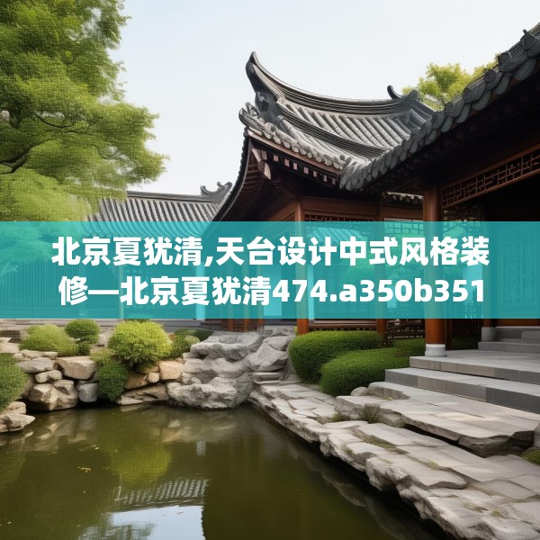 北京夏犹清,天台设计中式风格装修—北京夏犹清474.a350b351c354fgy.361dsfds