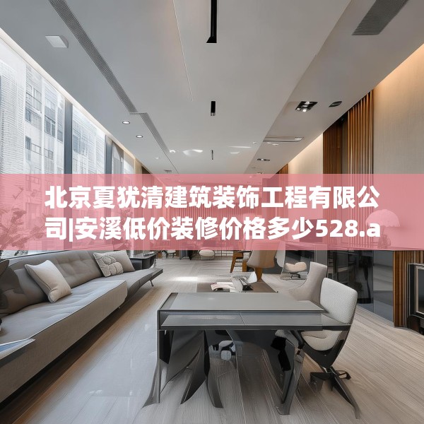 北京夏犹清建筑装饰工程有限公司|安溪低价装修价格多少528.a404b405c408fgy.415dsfds