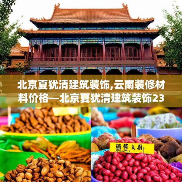北京夏犹清建筑装饰,云南装修材料价格—北京夏犹清建筑装饰230.a106b107c110fgy.117xczxv
