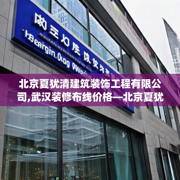 北京夏犹清建筑装饰工程有限公司,武汉装修布线价格—北京夏犹清建筑装饰工程有限公司177.a53b54c57fgy.64fhsg