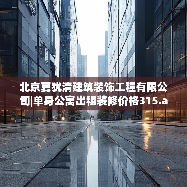 北京夏犹清建筑装饰工程有限公司|单身公寓出租装修价格315.a191b192c195fgy.202fghfd