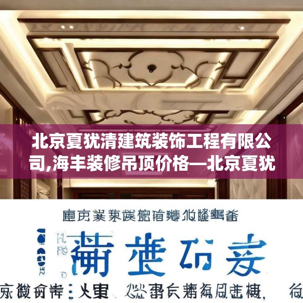 北京夏犹清建筑装饰工程有限公司,海丰装修吊顶价格—北京夏犹清建筑装饰工程有限公司559.a435b436c439fgy.446jhhj