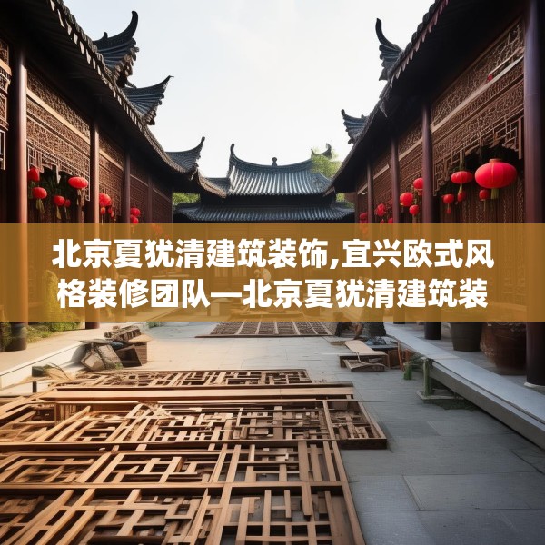 北京夏犹清建筑装饰,宜兴欧式风格装修团队—北京夏犹清建筑装饰494.a370b371c374fgy.381wew