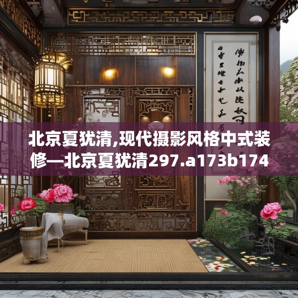 北京夏犹清,现代摄影风格中式装修—北京夏犹清297.a173b174c177fgy.184fghfd