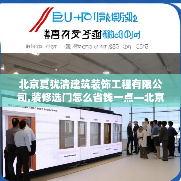 北京夏犹清建筑装饰工程有限公司,装修选门怎么省钱一点—北京夏犹清建筑装饰工程有限公司380.a256b257c260fgy.26776670
