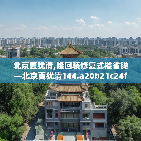 北京夏犹清,隆回装修复式楼省钱—北京夏犹清144.a20b21c24fgy.31nbn