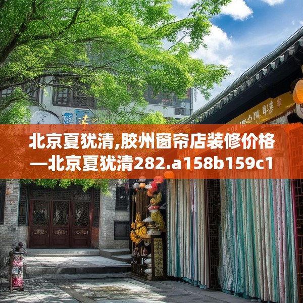 北京夏犹清,胶州窗帘店装修价格—北京夏犹清282.a158b159c162fgy.169lkjl