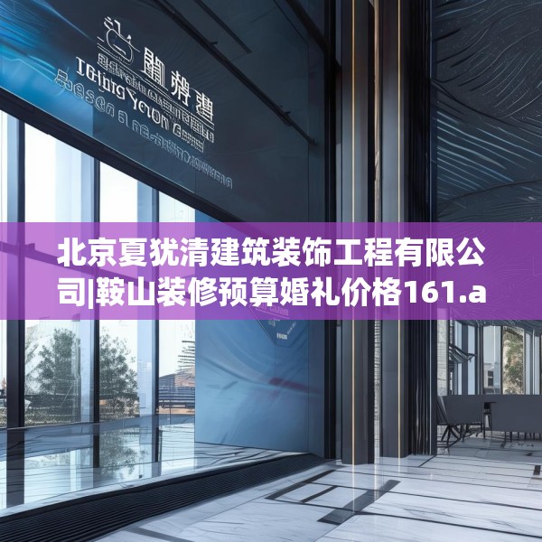 北京夏犹清建筑装饰工程有限公司|鞍山装修预算婚礼价格161.a37b38c41fgy.48bnbn