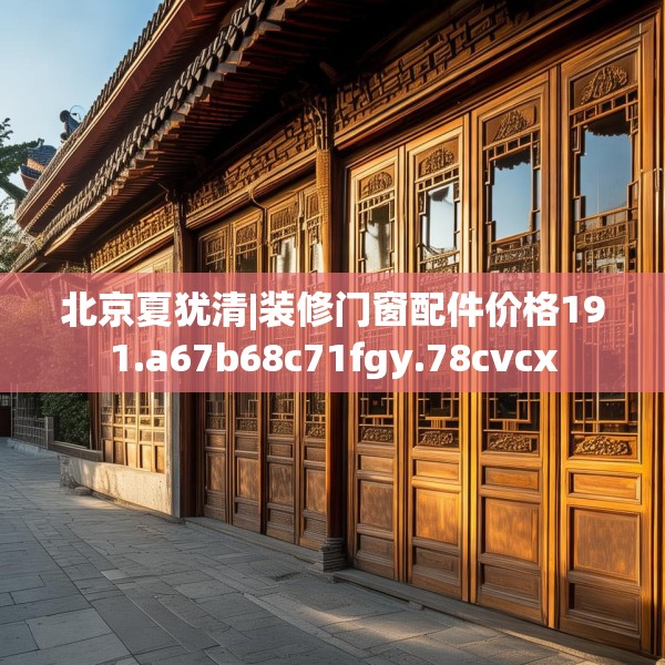 北京夏犹清|装修门窗配件价格191.a67b68c71fgy.78cvcx